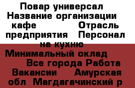 Повар-универсал › Название организации ­ кафе Piligrim › Отрасль предприятия ­ Персонал на кухню › Минимальный оклад ­ 21 000 - Все города Работа » Вакансии   . Амурская обл.,Магдагачинский р-н